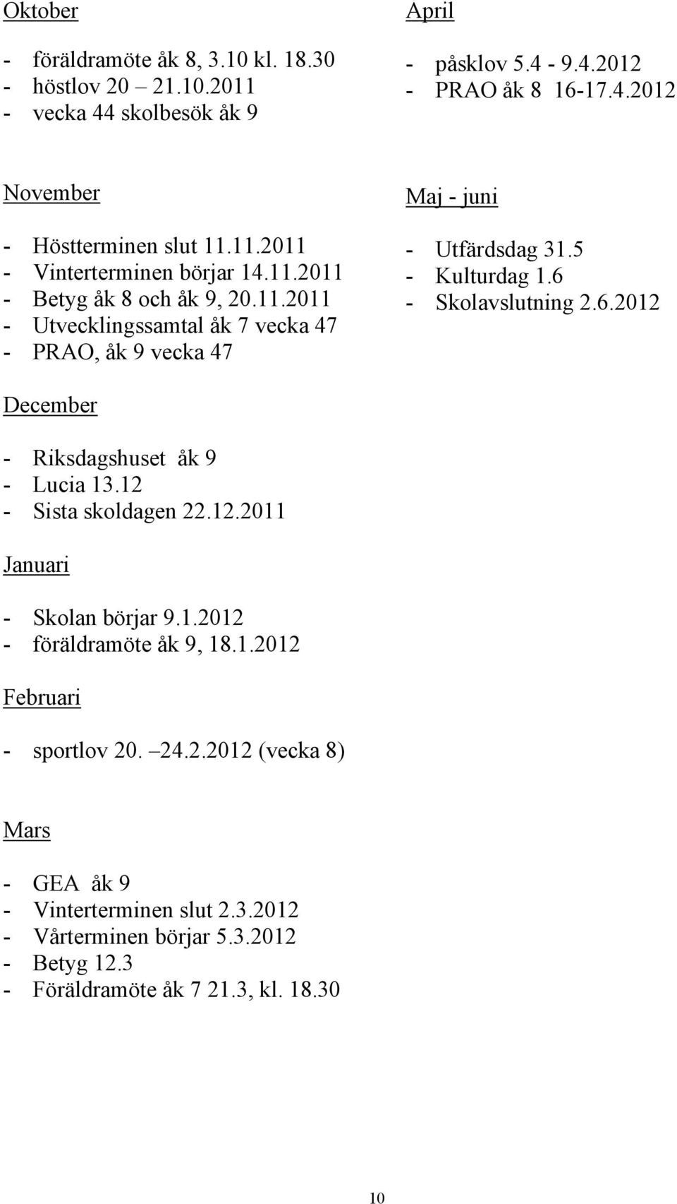 5 - Kulturdag 1.6 - Skolavslutning 2.6.2012 December - Riksdagshuset åk 9 - Lucia 13.12 - Sista skoldagen 22.12.2011 Januari - Skolan börjar 9.1.2012 - föräldramöte åk 9, 18.