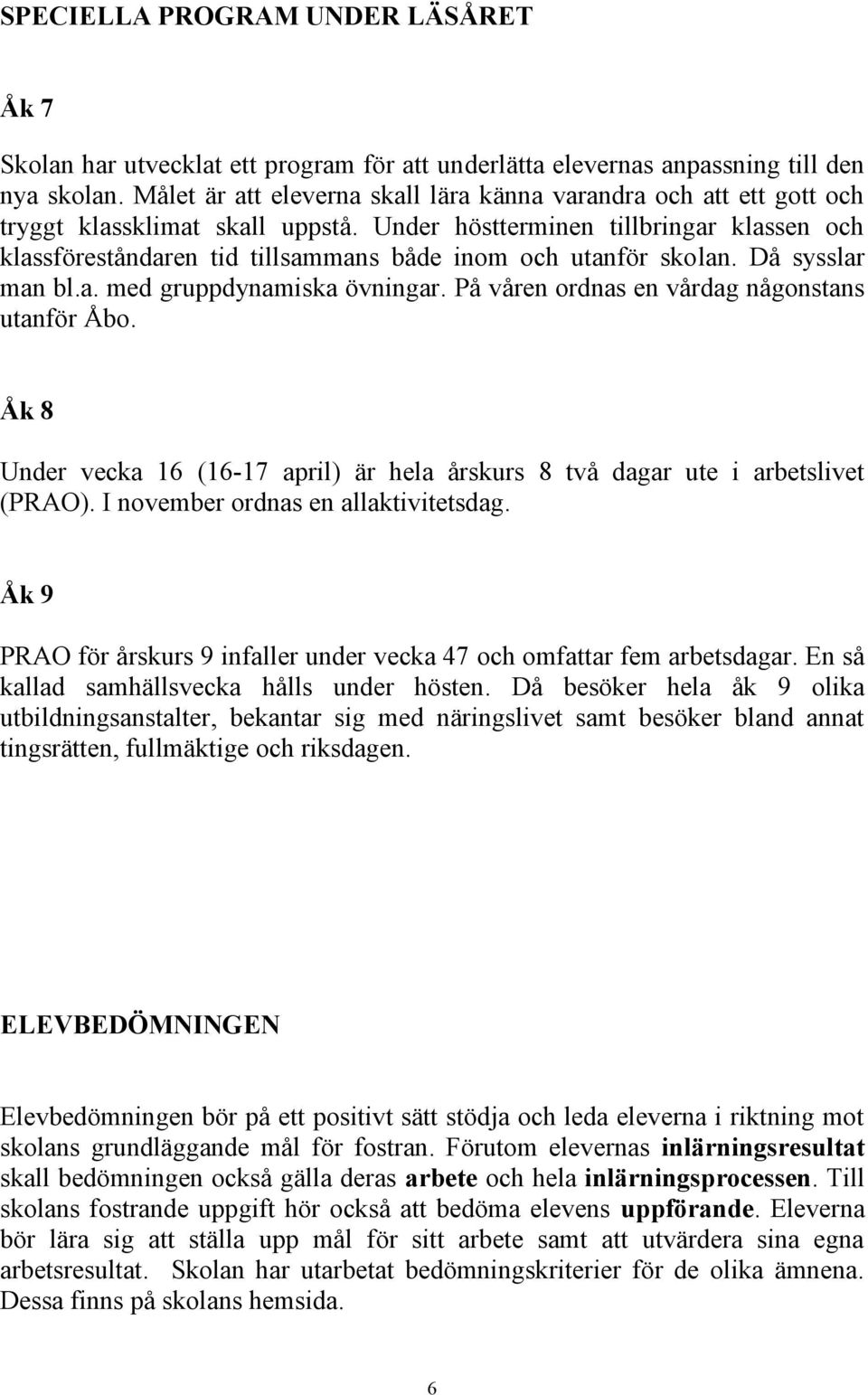 Under höstterminen tillbringar klassen och klassföreståndaren tid tillsammans både inom och utanför skolan. Då sysslar man bl.a. med gruppdynamiska övningar.