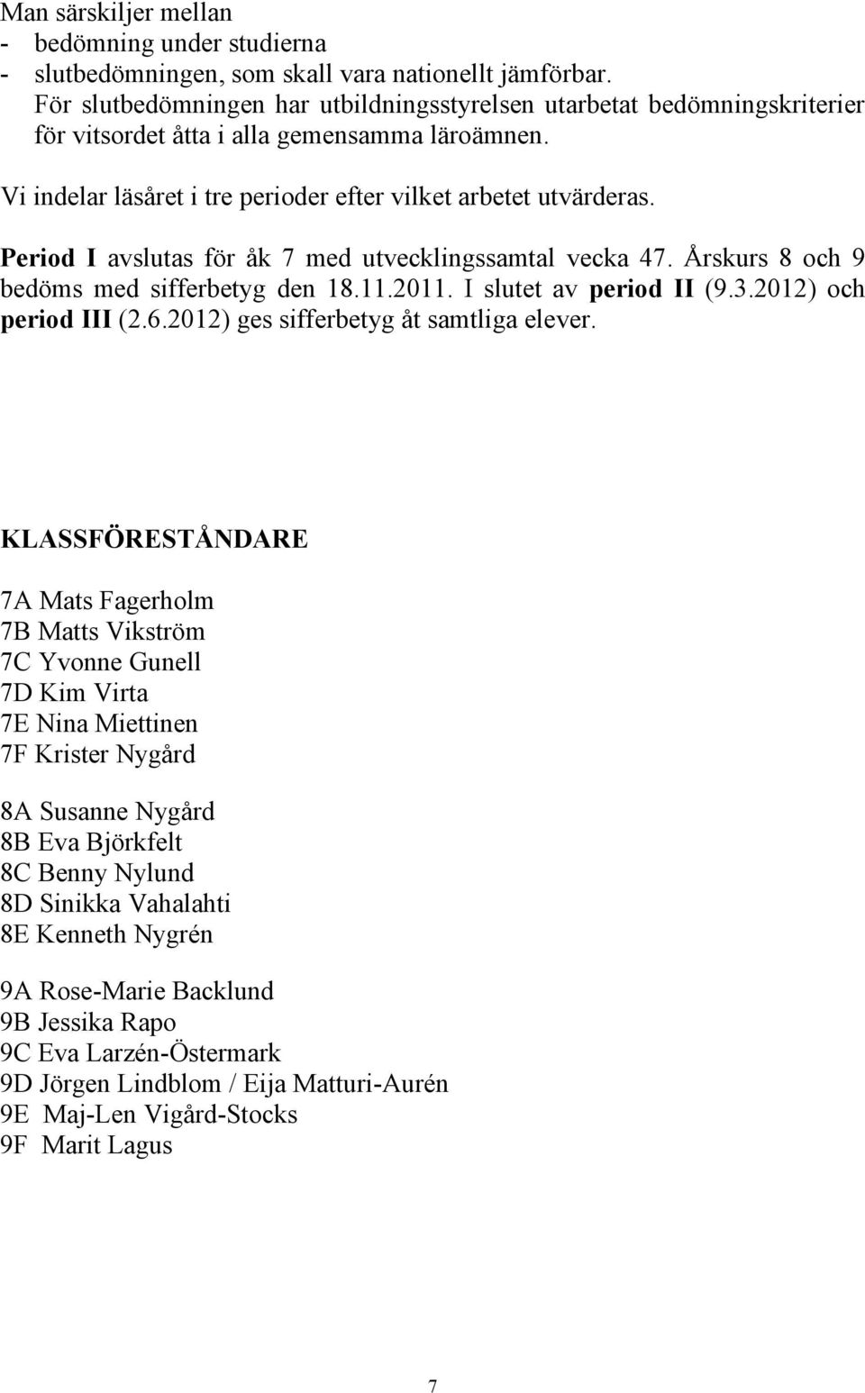 Period I avslutas för åk 7 med utvecklingssamtal vecka 47. Årskurs 8 och 9 bedöms med sifferbetyg den 18.11.2011. I slutet av period II (9.3.2012) och period III (2.6.