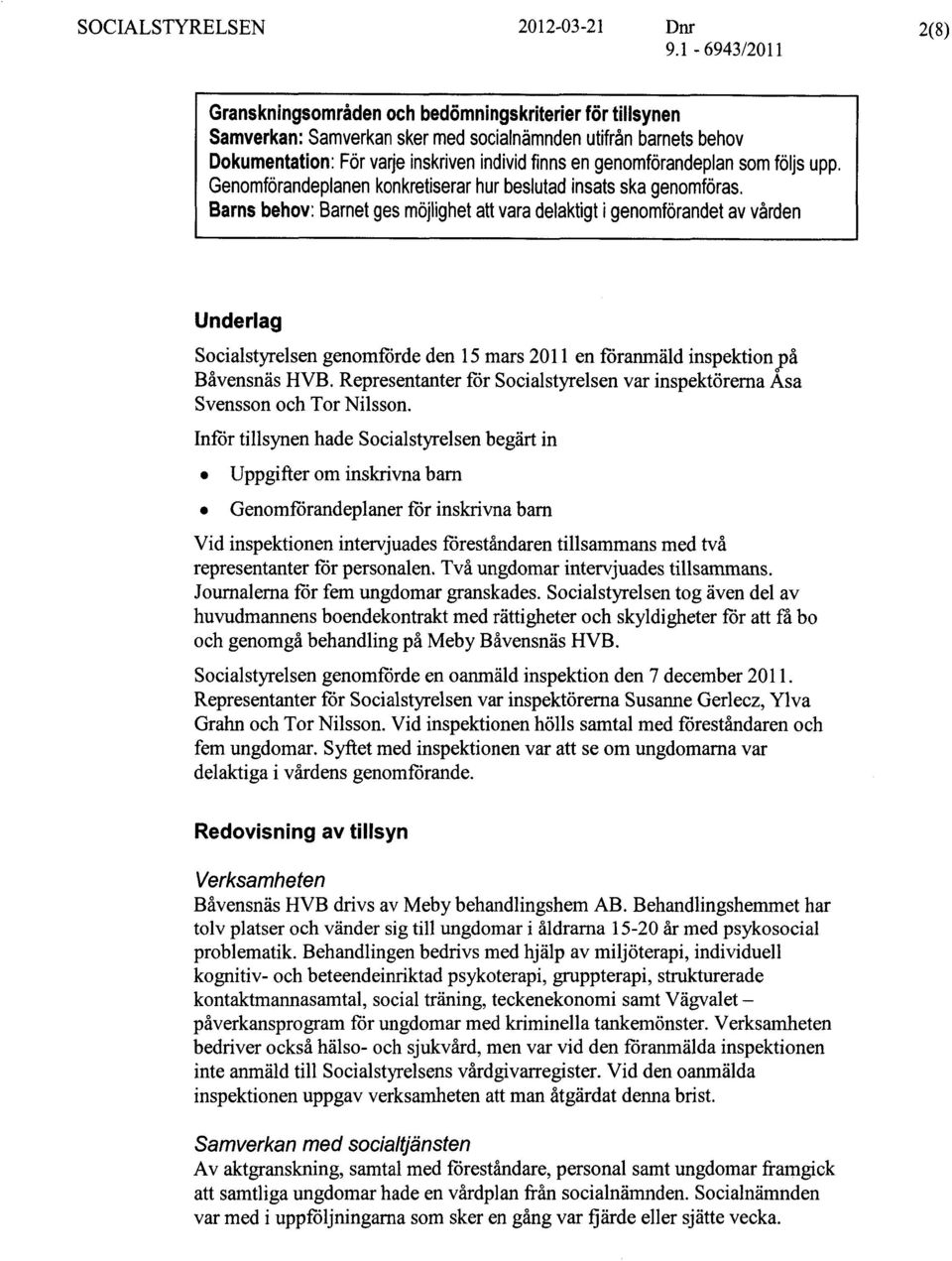 Barnsbehov: Barnet ges möjlighet att vara delaktigt i genomförandet av vården Underlag Socialstyrelsen genomförde den 15 mars 2011 en föranmäld inspektionopå Båvensnäs HVB.
