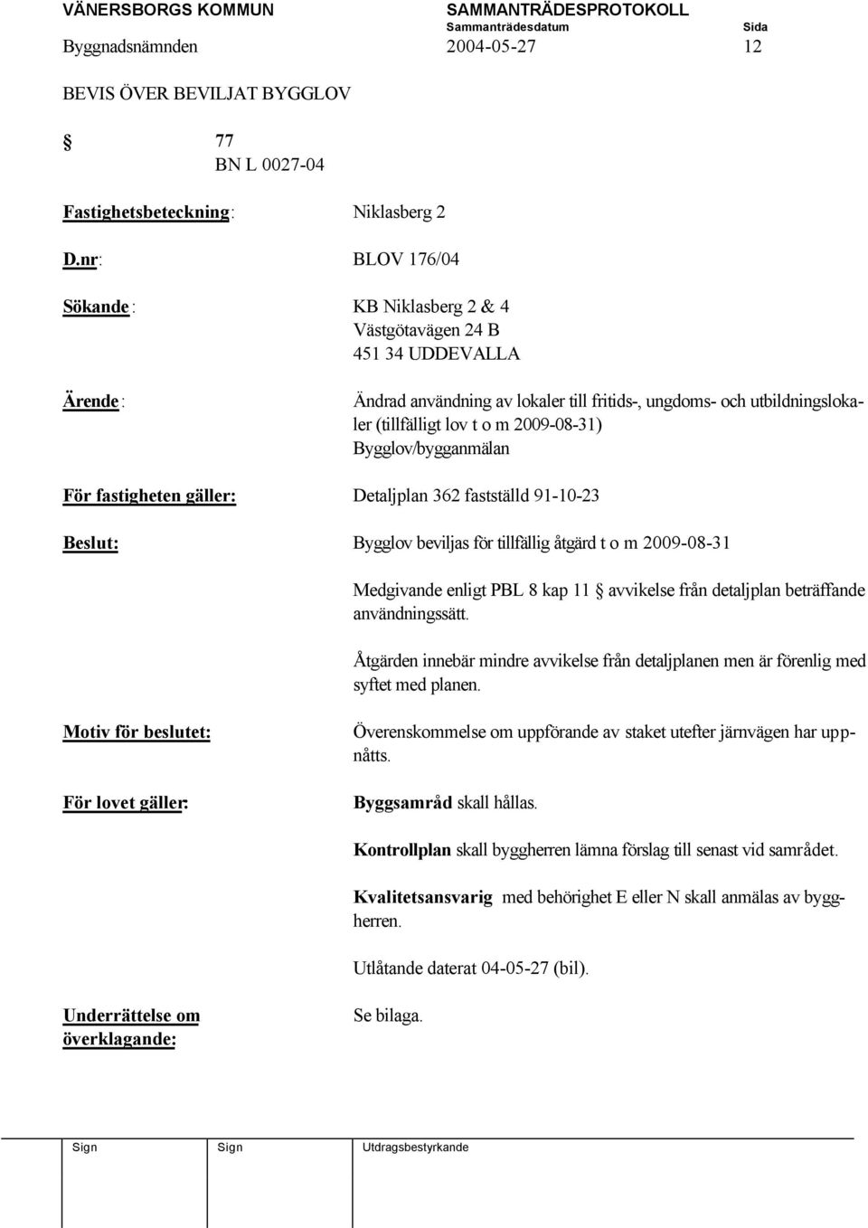 Bygglov/bygganmälan För fastigheten gäller: Detaljplan 362 fastställd 91-10-23 Bygglov beviljas för tillfällig åtgärd t o m 2009-08-31 Medgivande enligt PBL 8 kap 11 avvikelse från detaljplan