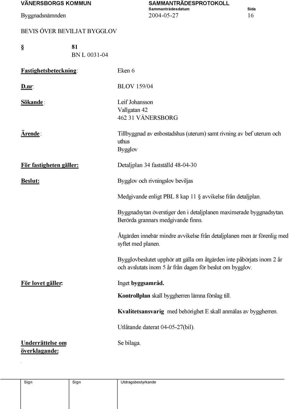 48-04-30 Bygglov och rivningslov beviljas Medgivande enligt PBL 8 kap 11 avvikelse från detaljplan. Byggnadsytan överstiger den i detaljplanen maximerade byggnadsytan.