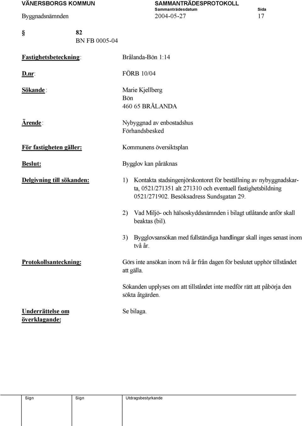 stadsingenjörskontoret för beställning av nybyggnadskarta, 0521/271351 alt 271310 och eventuell fastighetsbildning 0521/271902. Besöksadress Sundsgatan 29.