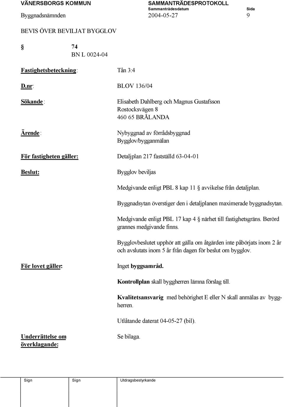 Bygglov beviljas Medgivande enligt PBL 8 kap 11 avvikelse från detaljplan. Byggnadsytan överstiger den i detaljplanen maximerade byggnadsytan.