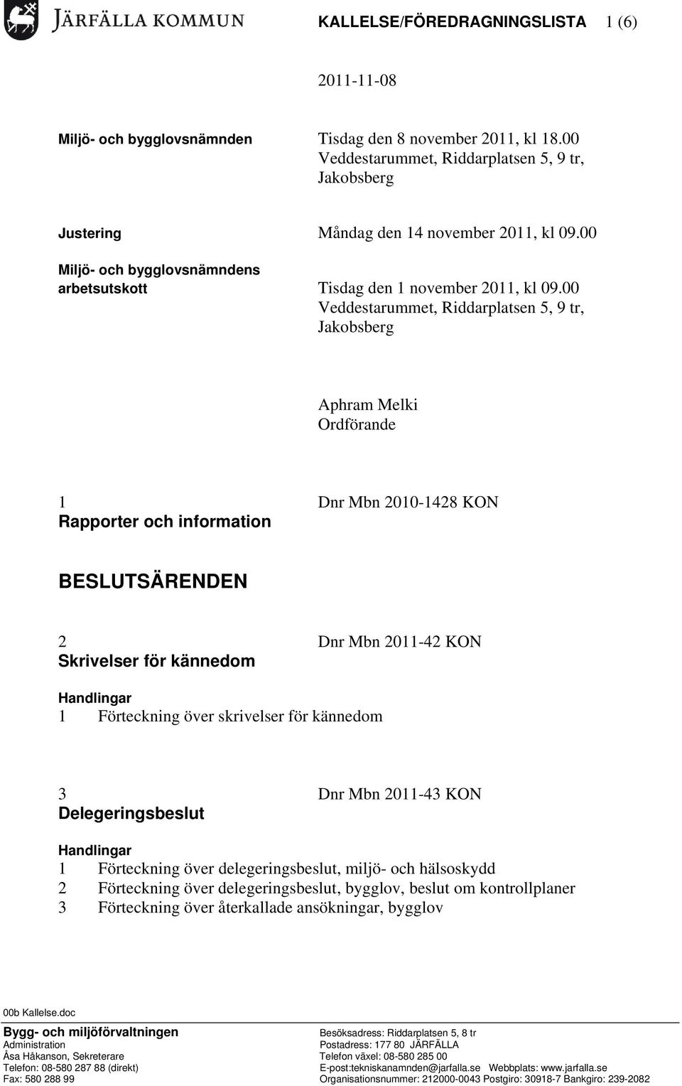 00 Veddestarummet, Riddarplatsen 5, 9 tr, Jakobsberg Aphram Melki Ordförande 1 Dnr Mbn 2010-1428 KON Rapporter och information BESLUTSÄRENDEN 2 Dnr Mbn 2011-42 KON Skrivelser för kännedom 1