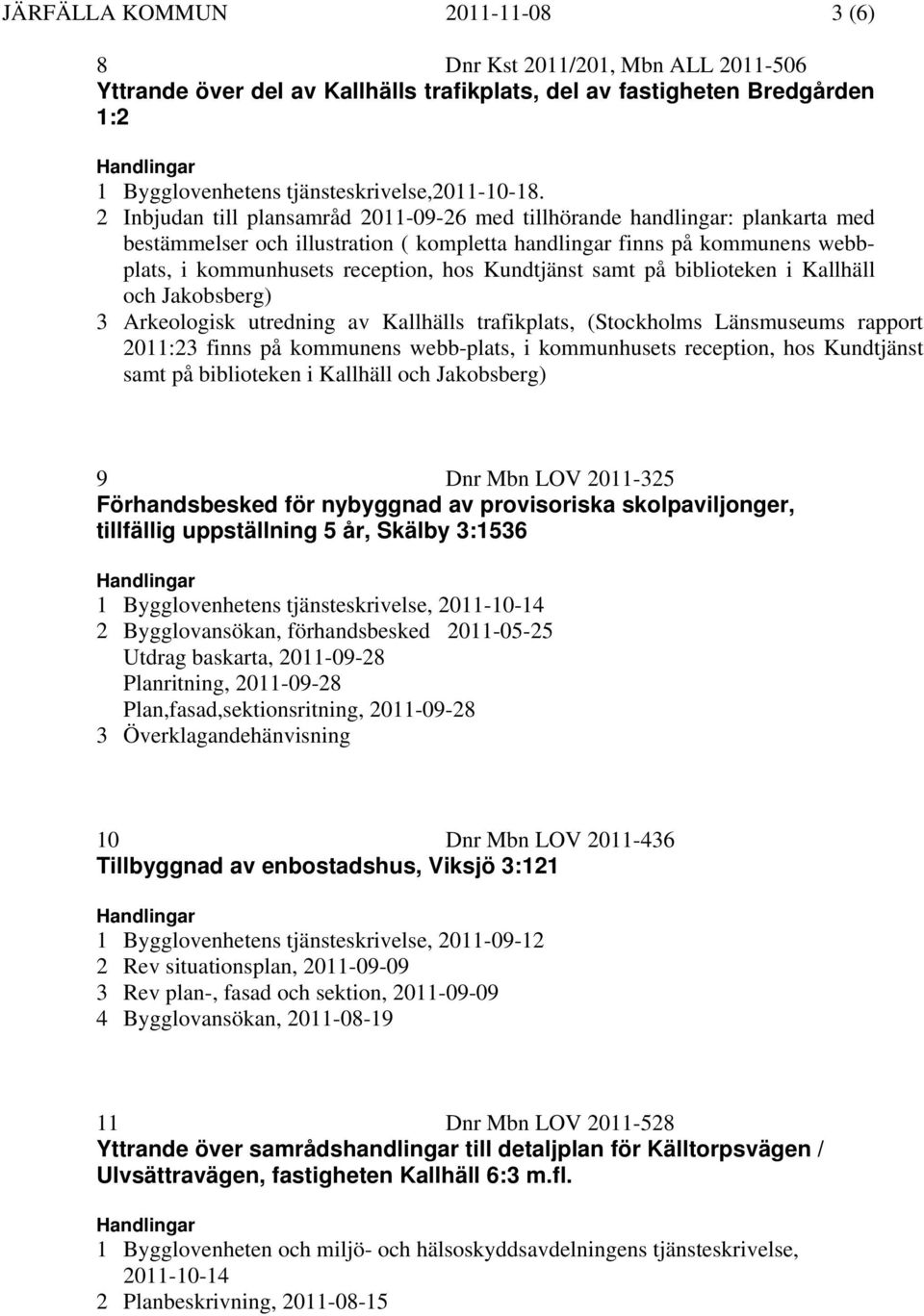 Kundtjänst samt på biblioteken i Kallhäll och Jakobsberg) 3 Arkeologisk utredning av Kallhälls trafikplats, (Stockholms Länsmuseums rapport 2011:23 finns på kommunens webb-plats, i kommunhusets