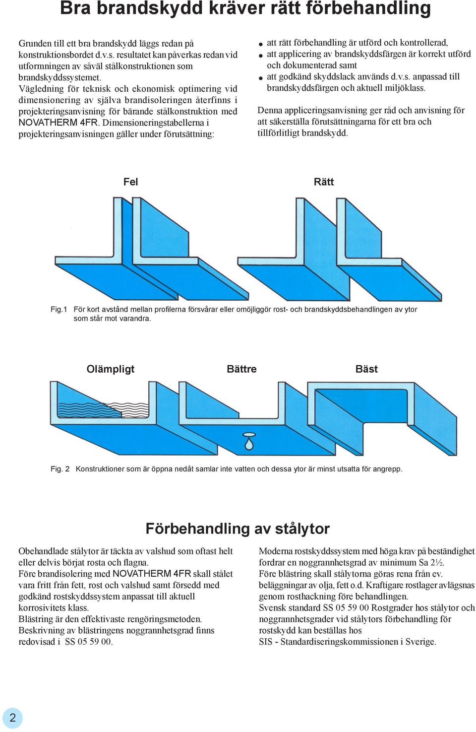 Dimensioneringstabellerna i projekteringsanvisningen gäller under förutsättning: att rätt förbehandling är utförd och kontrollerad, att applicering av brandskyddsfärgen är korrekt utförd och