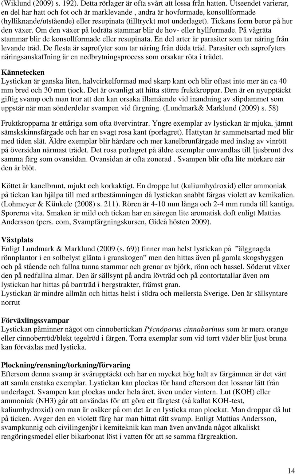 Tickans form beror på hur den växer. Om den växer på lodräta stammar blir de hov- eller hyllformade. På vågräta stammar blir de konsollformade eller resupinata.