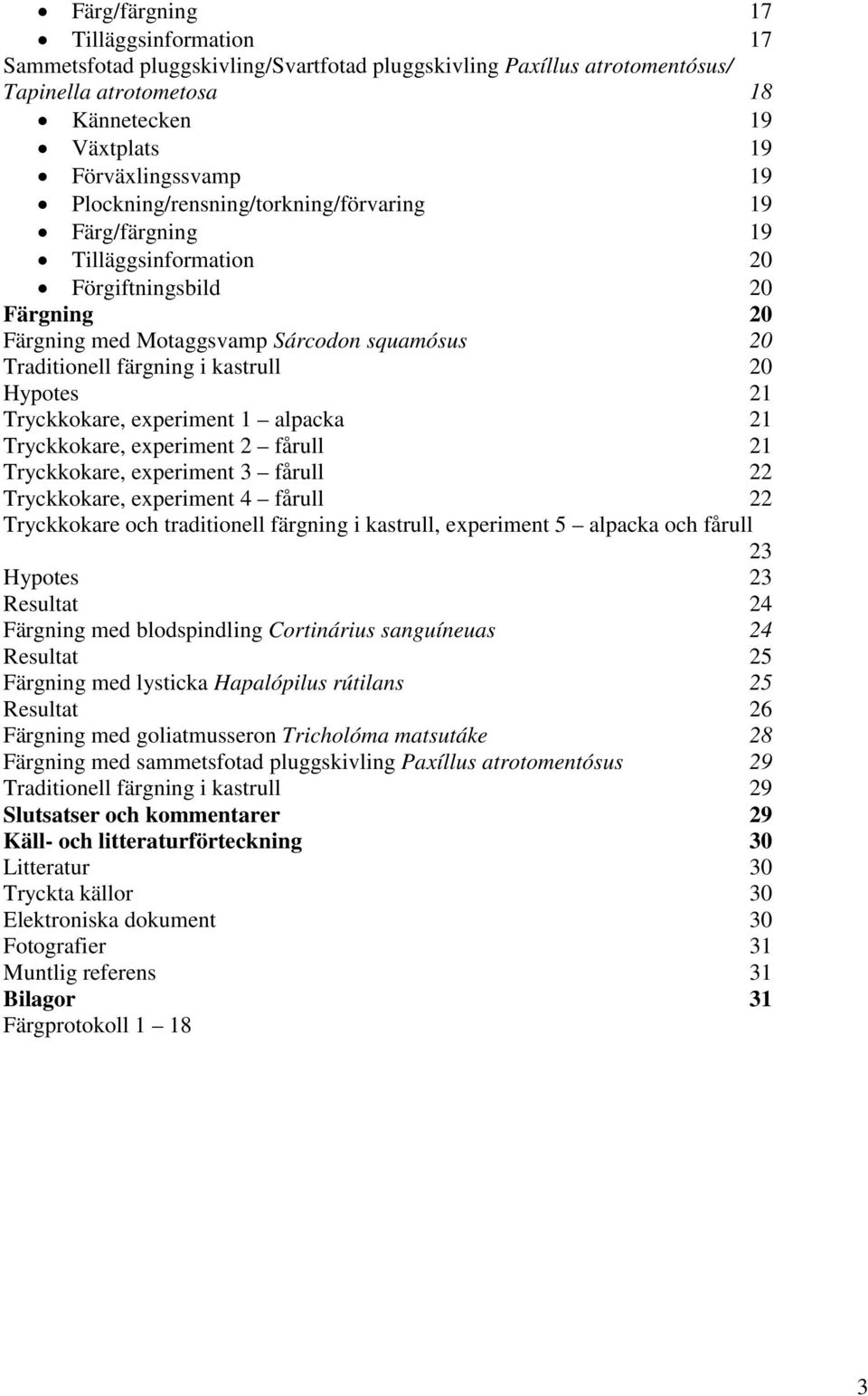 Hypotes 21 Tryckkokare, experiment 1 alpacka 21 Tryckkokare, experiment 2 fårull 21 Tryckkokare, experiment 3 fårull 22 Tryckkokare, experiment 4 fårull 22 Tryckkokare och traditionell färgning i