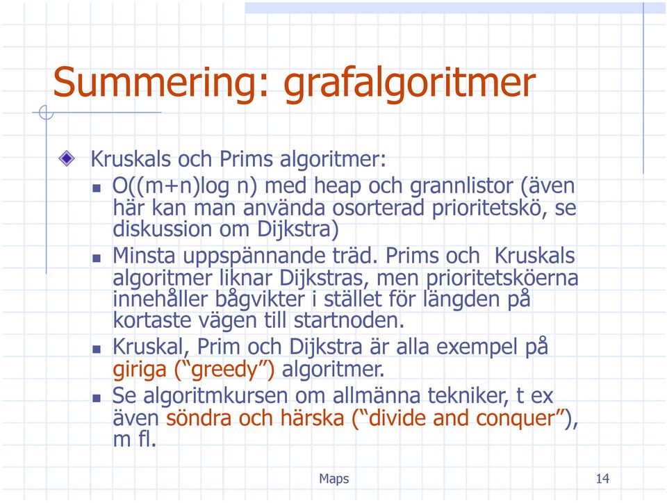 Prims och Kruskals algoritmer liknar Dijkstras, men prioritetsköerna innehåller bågvikter i stället för längden på kortaste vägen