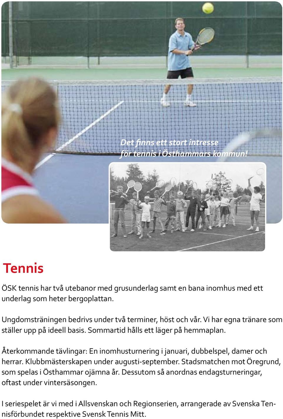 Återkommande tävlingar: En inomhusturnering i januari, dubbelspel, damer och herrar. Klubbmästerskapen under augusti-september.