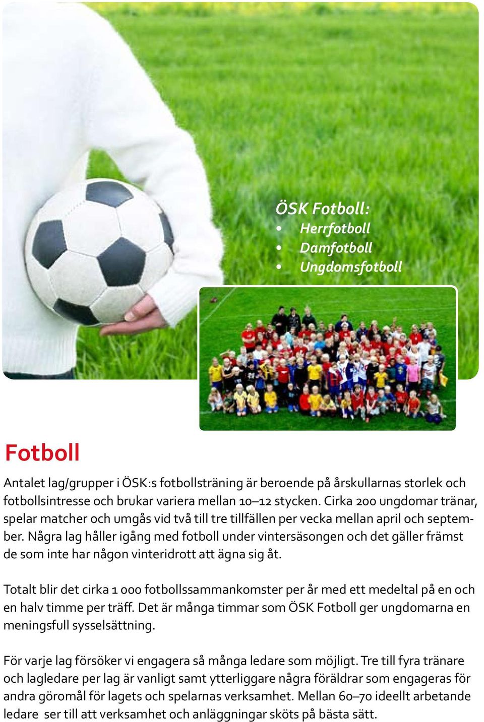 Några lag håller igång med fotboll under vintersäsongen och det gäller främst de som inte har någon vinteridrott att ägna sig åt.