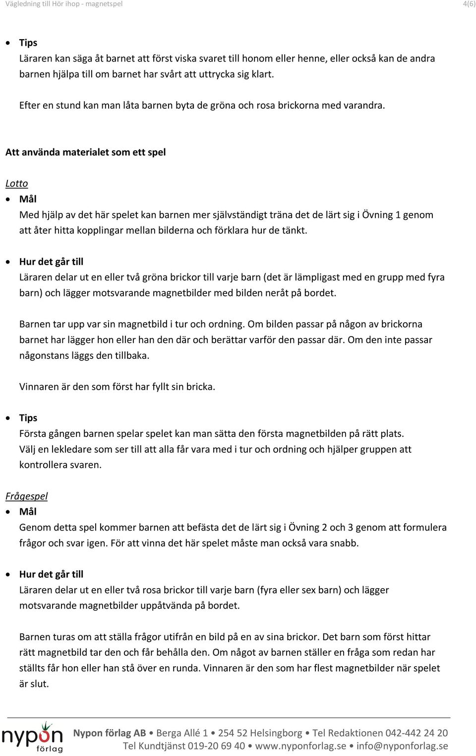 Att använda materialet som ett spel Lotto Med hjälp av det här spelet kan barnen mer självständigt träna det de lärt sig i Övning 1 genom att åter hitta kopplingar mellan bilderna och förklara hur de