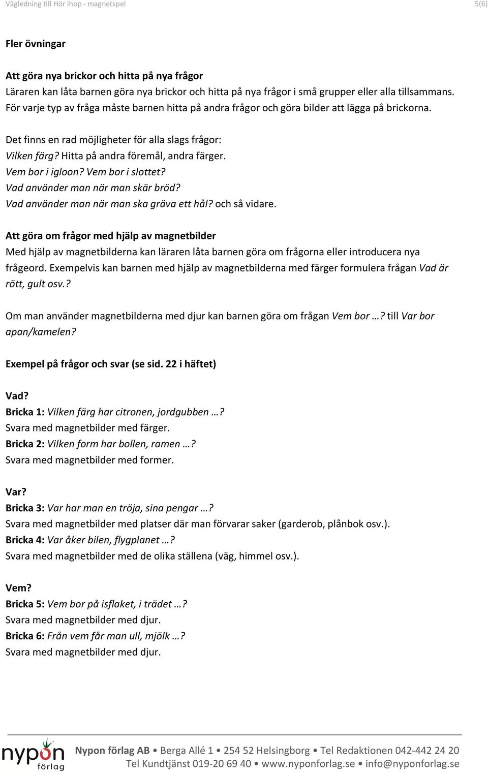 Hitta på andra föremål, andra färger. Vem bor i igloon? Vem bor i slottet? Vad använder man när man skär bröd? Vad använder man när man ska gräva ett hål? och så vidare.