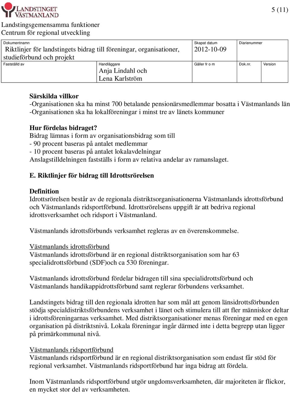 Bidrag lämnas i form av organisationsbidrag som till - 90 procent baseras på antalet medlemmar - 10 procent baseras på antalet lokalavdelningar Anslagstilldelningen fastställs i form av relativa