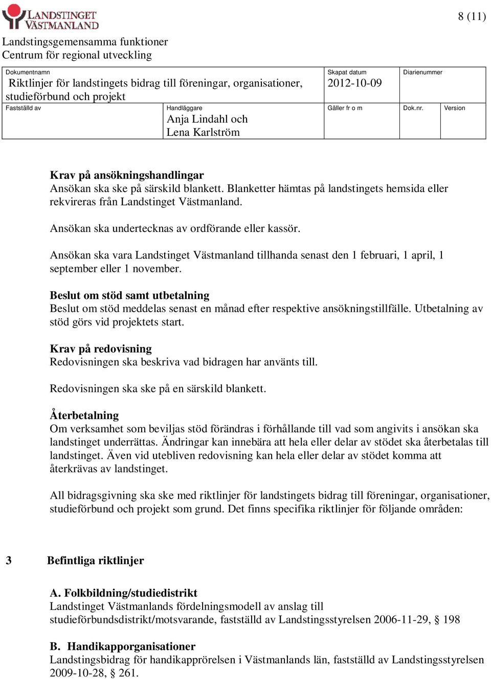 Beslut om stöd samt utbetalning Beslut om stöd meddelas senast en månad efter respektive ansökningstillfälle. Utbetalning av stöd görs vid projektets start.