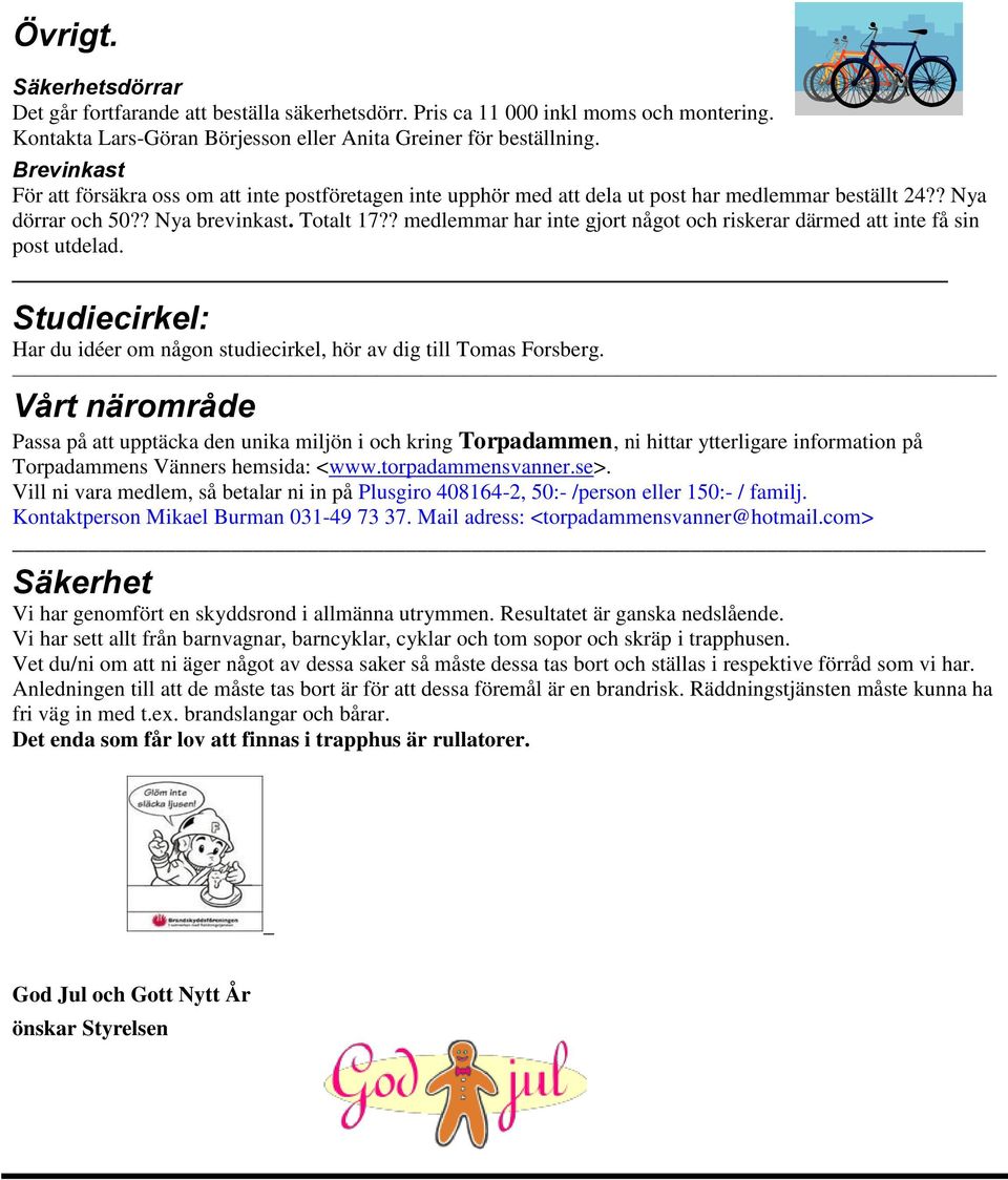 ? medlemmar har inte gjort något och riskerar därmed att inte få sin post utdelad. Studiecirkel: Har du idéer om någon studiecirkel, hör av dig till Tomas Forsberg.