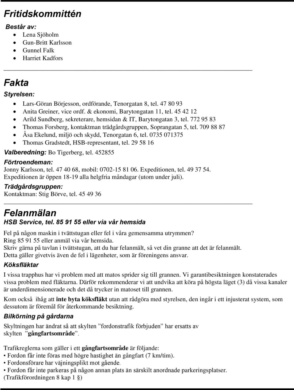 709 88 87 Åsa Ekelund, miljö och skydd, Tenorgatan 6, tel. 0735 071375 Thomas Gradstedt, HSB-representant, tel. 29 58 16 Valberedning: Bo Tigerberg, tel. 452855 Förtroendeman: Jonny Karlsson, tel.