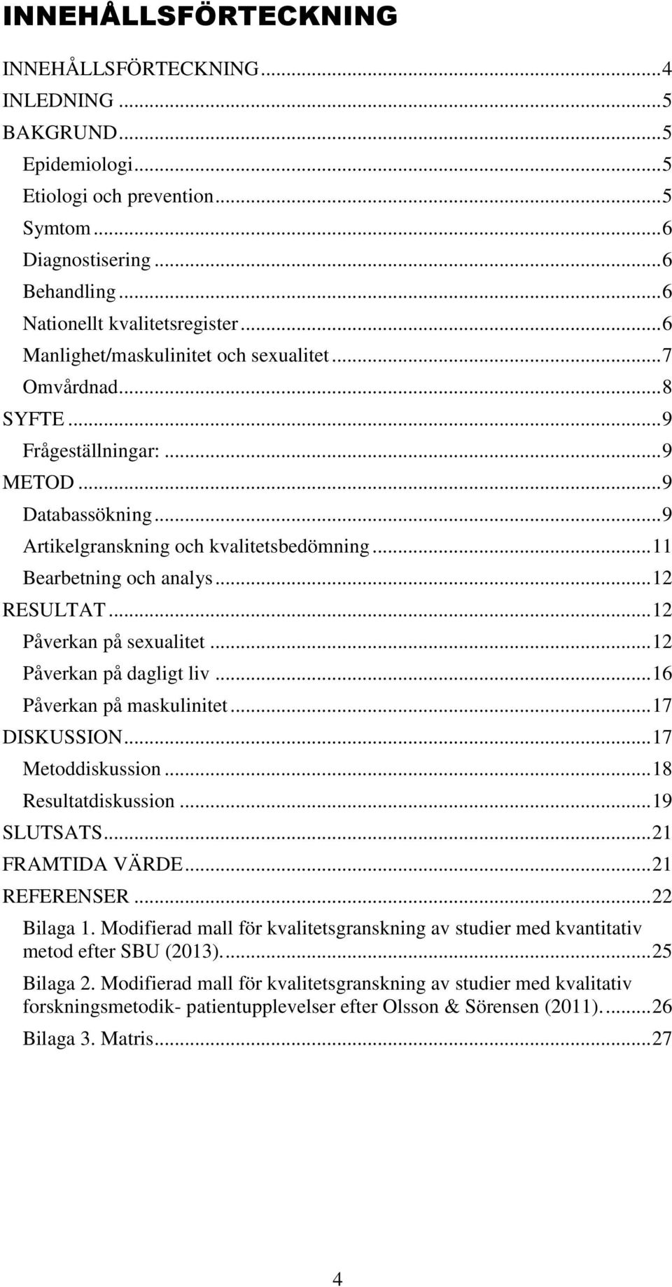 .. 12 RESULTAT... 12 Påverkan på sexualitet... 12 Påverkan på dagligt liv... 16 Påverkan på maskulinitet... 17 DISKUSSION... 17 Metoddiskussion... 18 Resultatdiskussion... 19 SLUTSATS.