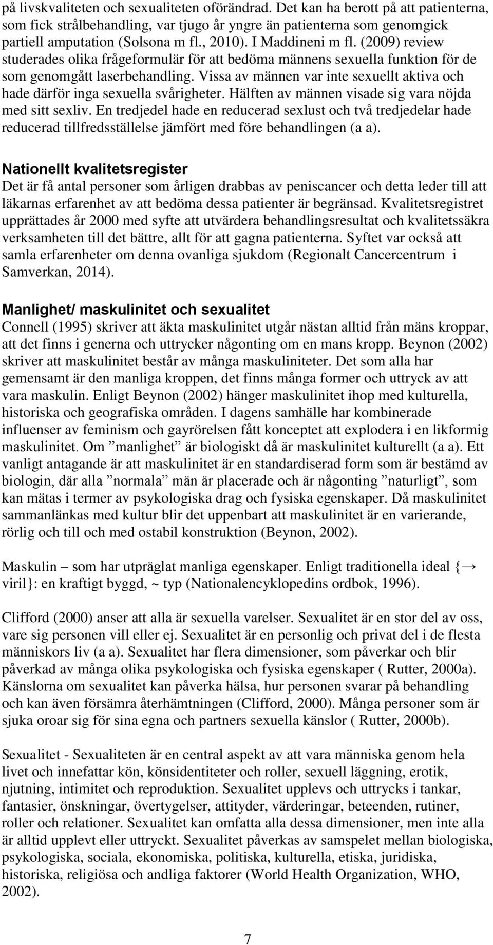 Vissa av männen var inte sexuellt aktiva och hade därför inga sexuella svårigheter. Hälften av männen visade sig vara nöjda med sitt sexliv.