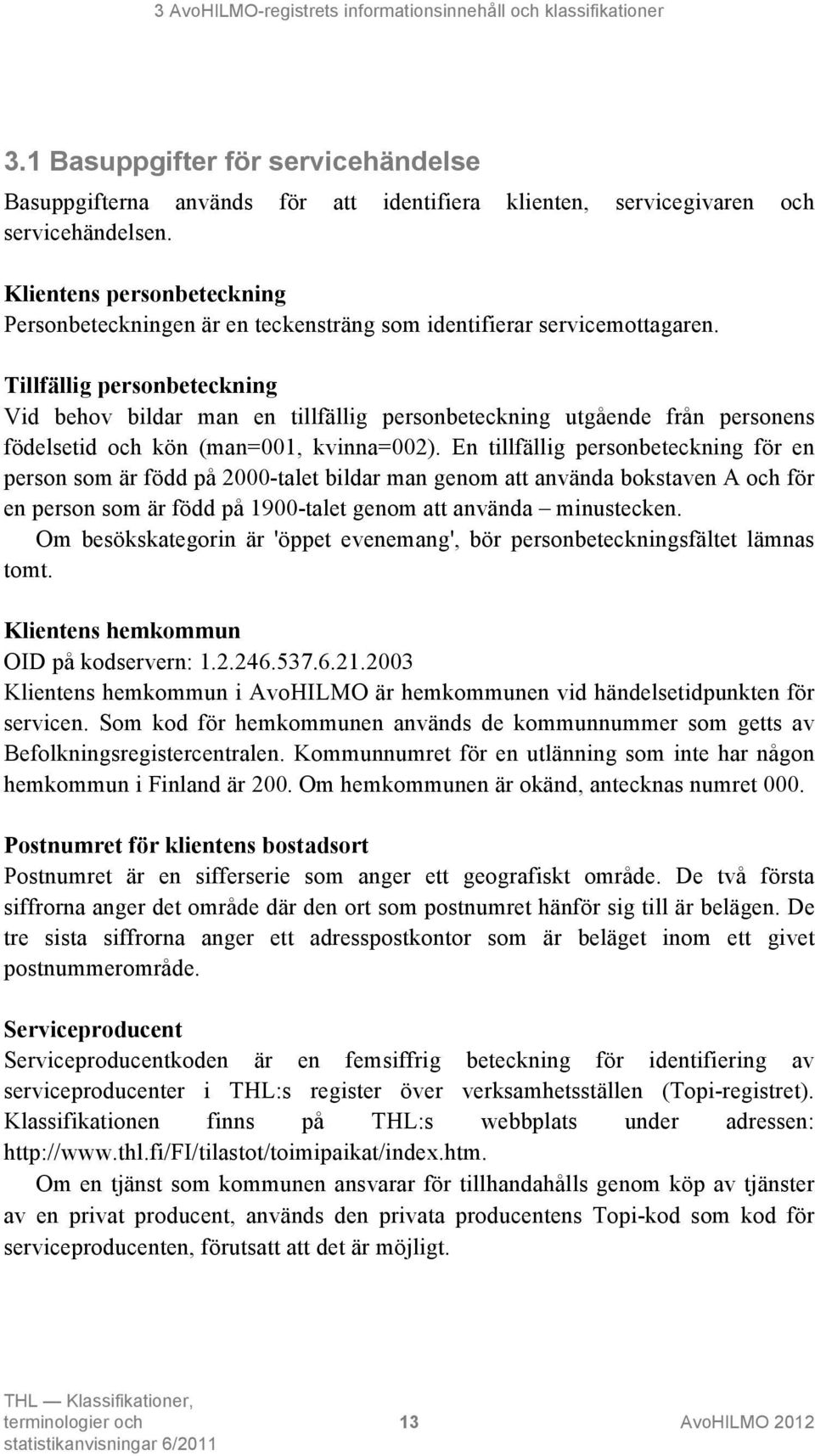 Tillfällig personbeteckning Vid behov bildar man en tillfällig personbeteckning utgående från personens födelsetid och kön (man=001, kvinna=002).