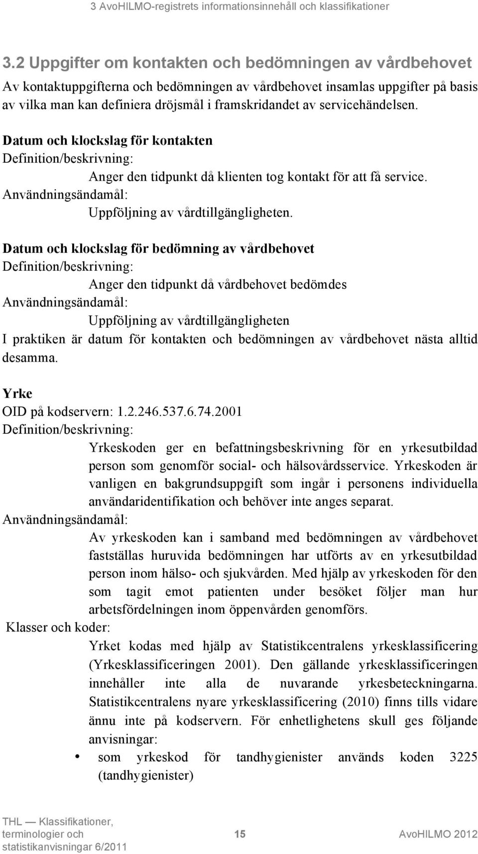 Datum och klockslag för bedömning av vårdbehovet Anger den tidpunkt då vårdbehovet bedömdes Uppföljning av vårdtillgängligheten I praktiken är datum för kontakten och bedömningen av vårdbehovet nästa