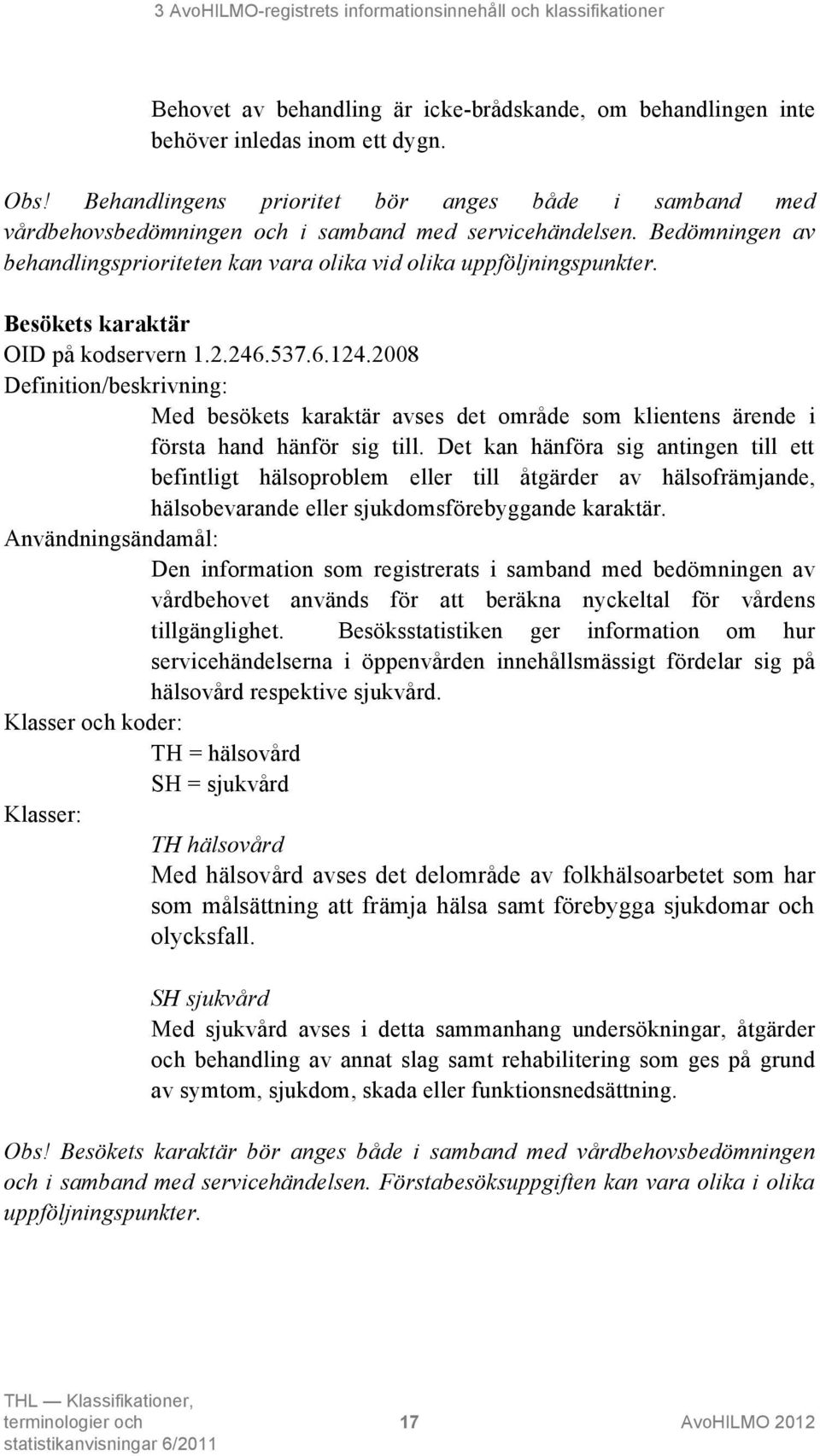 Besökets karaktär OID på kodservern 1.2.246.537.6.124.2008 Med besökets karaktär avses det område som klientens ärende i första hand hänför sig till.