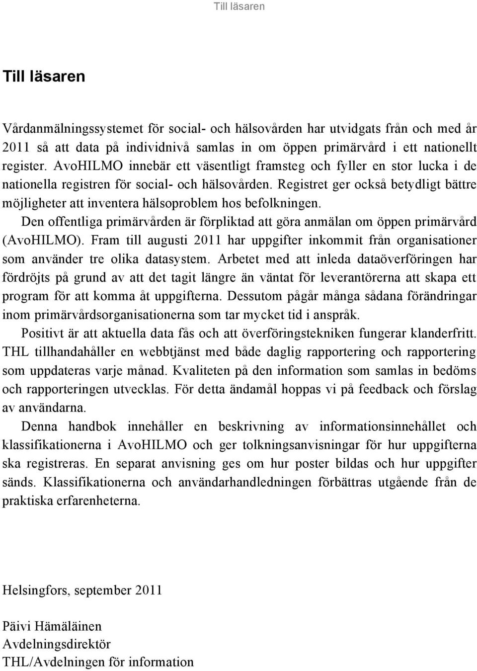 Registret ger också betydligt bättre möjligheter att inventera hälsoproblem hos befolkningen. Den offentliga primärvården är förpliktad att göra anmälan om öppen primärvård (AvoHILMO).