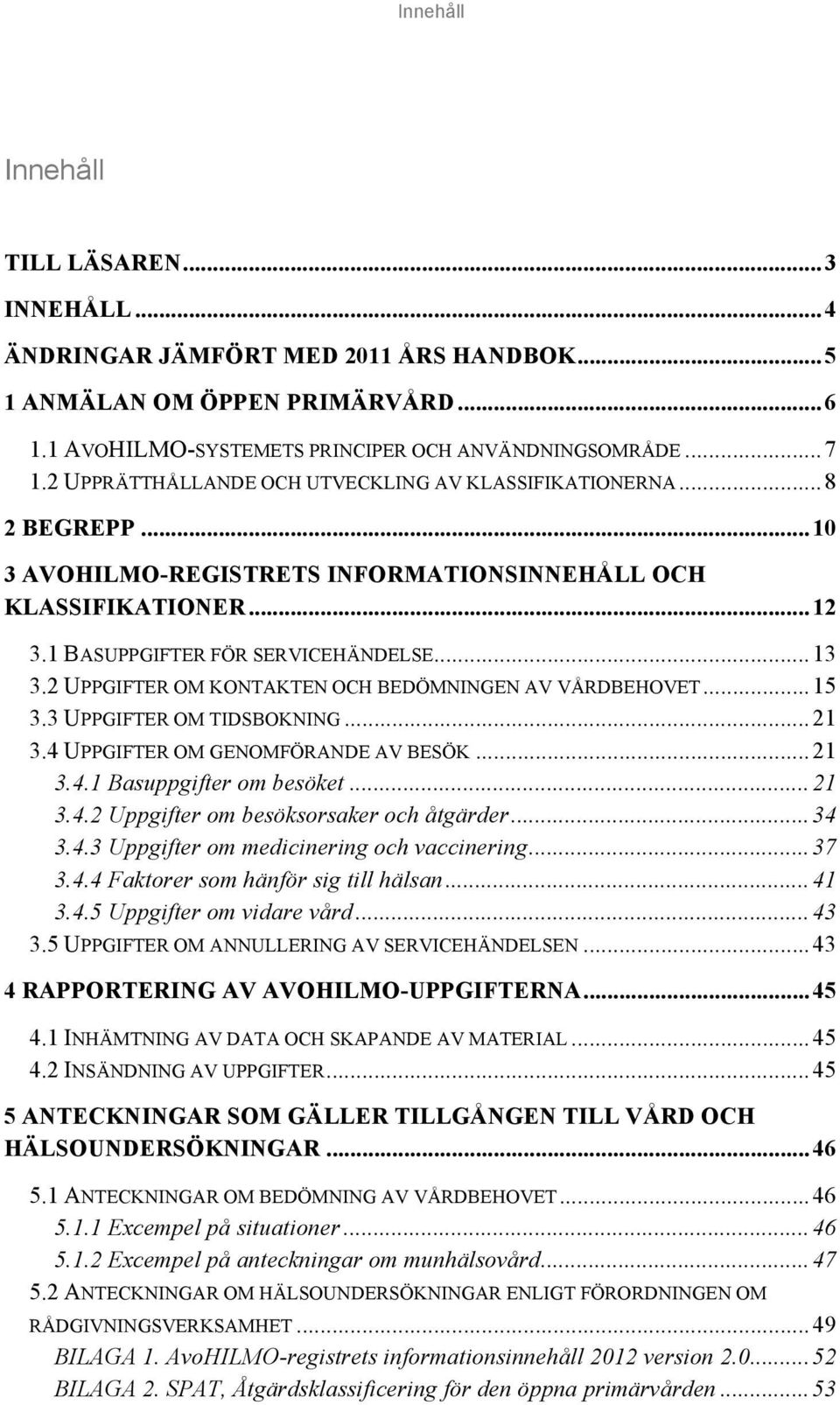 2 UPPGIFTER OM KONTAKTEN OCH BEDÖMNINGEN AV VÅRDBEHOVET...15 3.3 UPPGIFTER OM TIDSBOKNING...21 3.4 UPPGIFTER OM GENOMFÖRANDE AV BESÖK...21 3.4.1 Basuppgifter om besöket...21 3.4.2 Uppgifter om besöksorsaker och åtgärder.