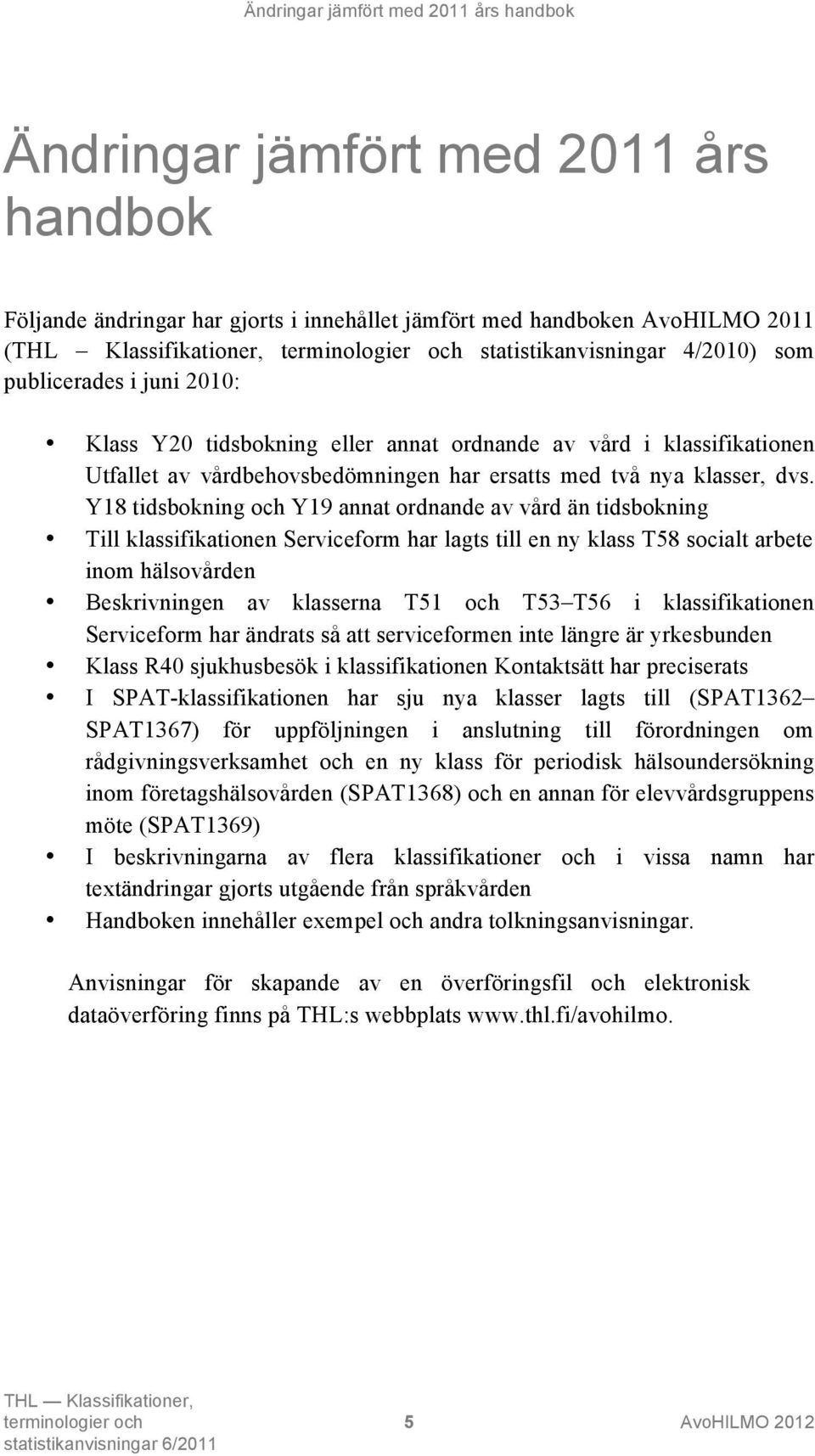 Y18 tidsbokning och Y19 annat ordnande av vård än tidsbokning Till klassifikationen Serviceform har lagts till en ny klass T58 socialt arbete inom hälsovården Beskrivningen av klasserna T51 och T53