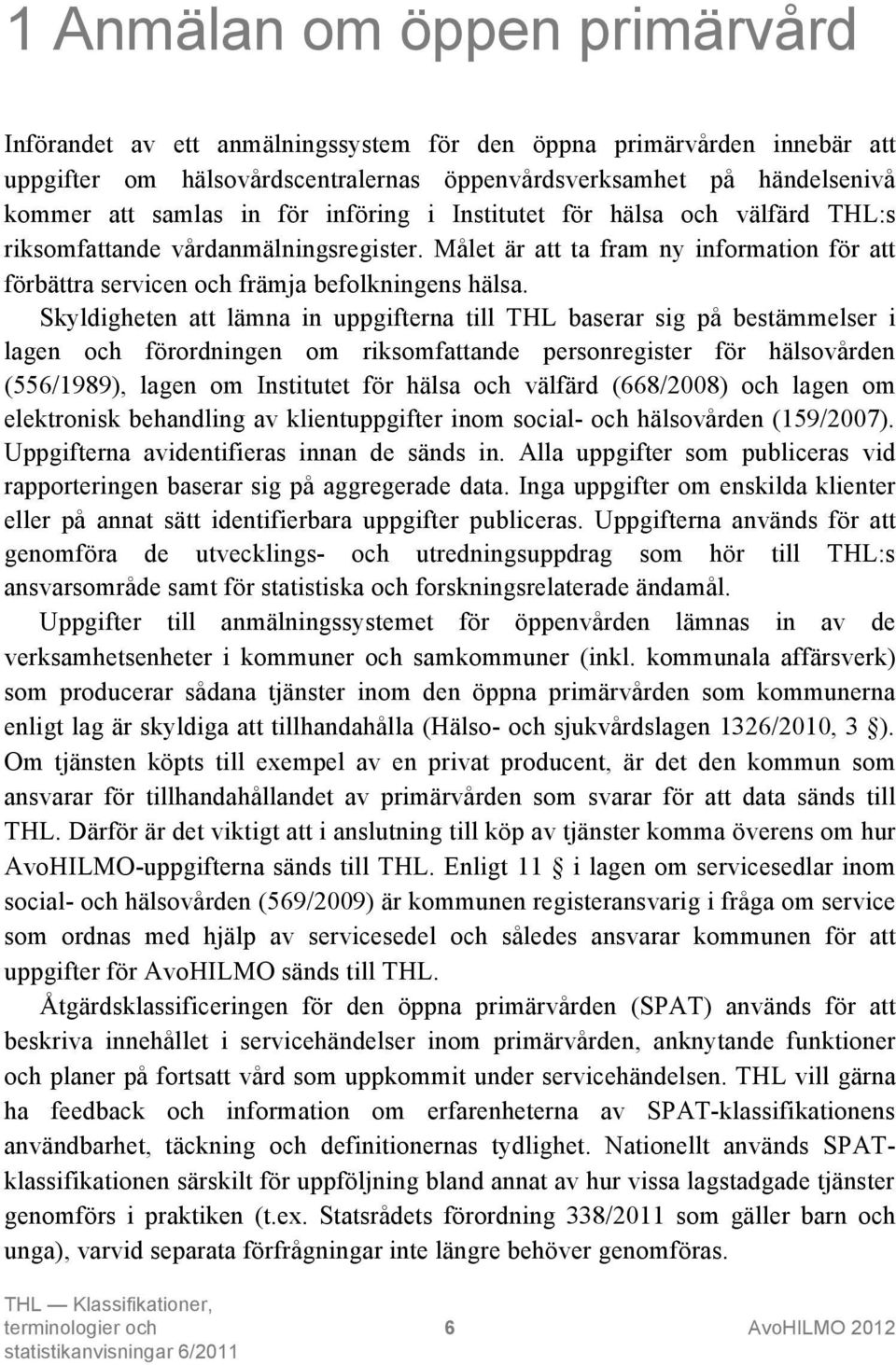 Skyldigheten att lämna in uppgifterna till THL baserar sig på bestämmelser i lagen och förordningen om riksomfattande personregister för hälsovården (556/1989), lagen om Institutet för hälsa och
