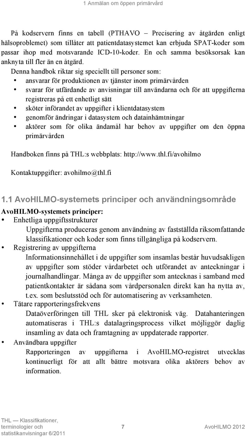 Denna handbok riktar sig speciellt till personer som: ansvarar för produktionen av tjänster inom primärvården svarar för utfärdande av anvisningar till användarna och för att uppgifterna registreras