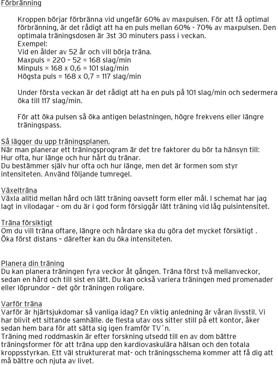 Maxpuls = 220 52 = 168 slag/min Minpuls = 168 x 0,6 = 101 slag/min Högsta puls = 168 x 0,7 = 117 slag/min Under första veckan är det rådigt att ha en puls på 101 slag/min och sedermera öka till 117