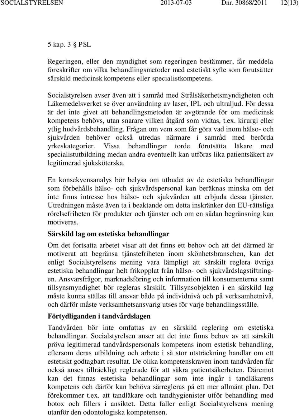 specialistkompetens. Socialstyrelsen avser även att i samråd med Strålsäkerhetsmyndigheten och Läkemedelsverket se över användning av laser, IPL och ultraljud.
