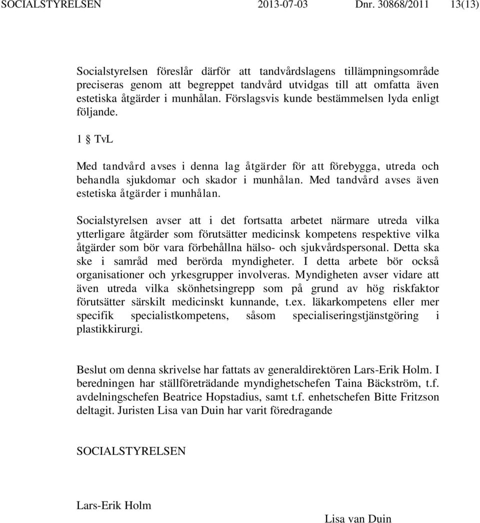 Förslagsvis kunde bestämmelsen lyda enligt följande. 1 TvL Med tandvård avses i denna lag åtgärder för att förebygga, utreda och behandla sjukdomar och skador i munhålan.