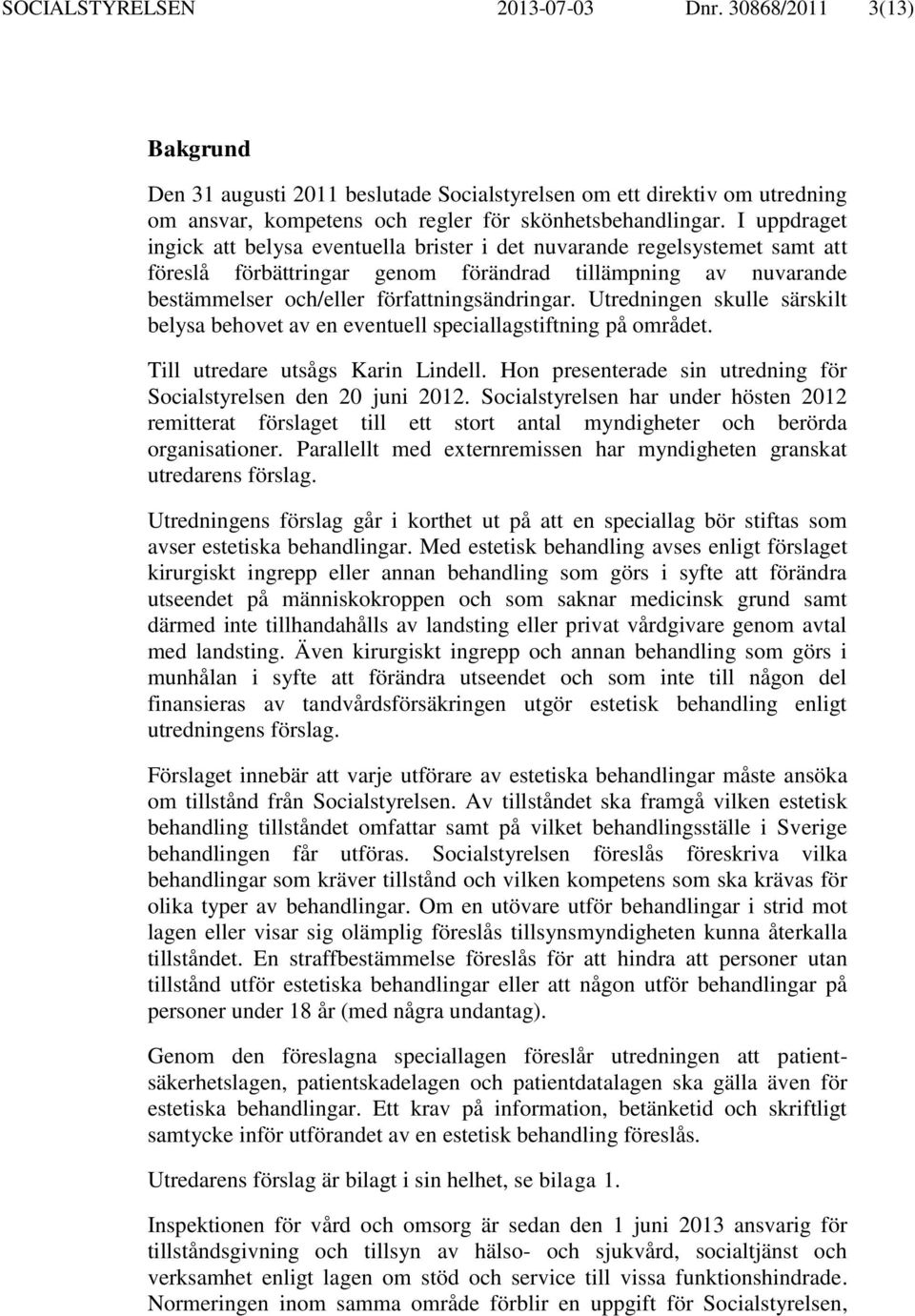 Utredningen skulle särskilt belysa behovet av en eventuell speciallagstiftning på området. Till utredare utsågs Karin Lindell. Hon presenterade sin utredning för Socialstyrelsen den 20 juni 2012.