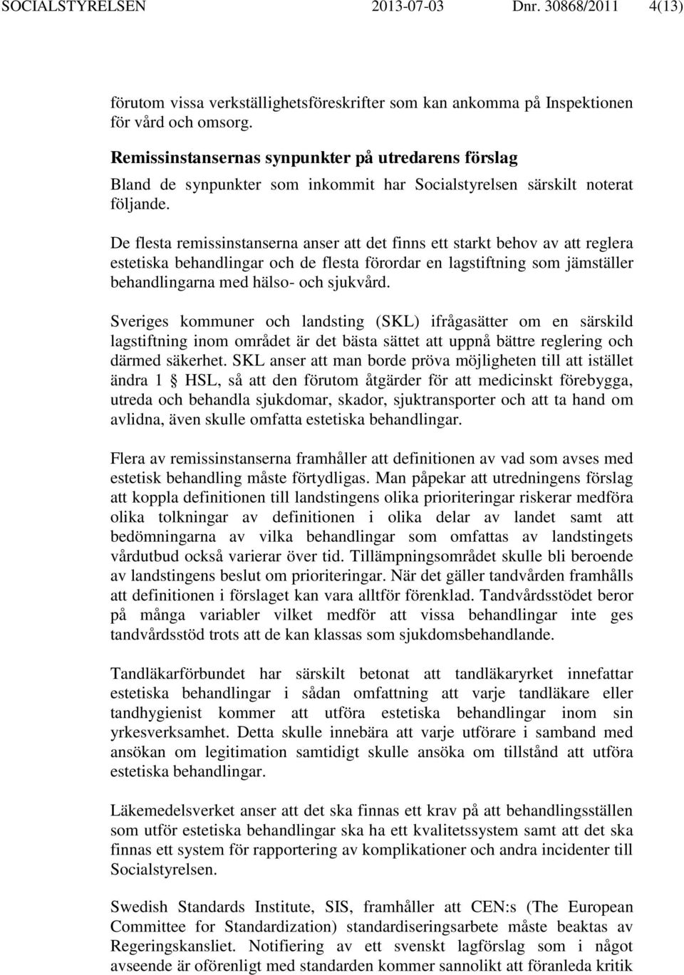 De flesta remissinstanserna anser att det finns ett starkt behov av att reglera estetiska behandlingar och de flesta förordar en lagstiftning som jämställer behandlingarna med hälso- och sjukvård.
