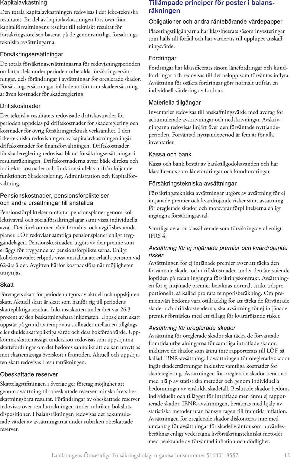 Försäkringsersättningar De totala försäkringsersättningarna för redovisningsperioden omfattar dels under perioden utbetalda försäkringsersättningar, dels förändringar i avsättningar för oreglerade