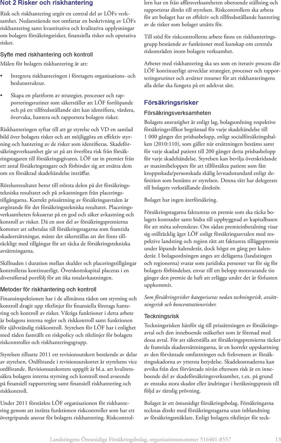 Syfte med riskhantering och kontroll Målen för bolagets riskhantering är att: Integrera riskhanteringen i företagets organisations- och beslutsstruktur.
