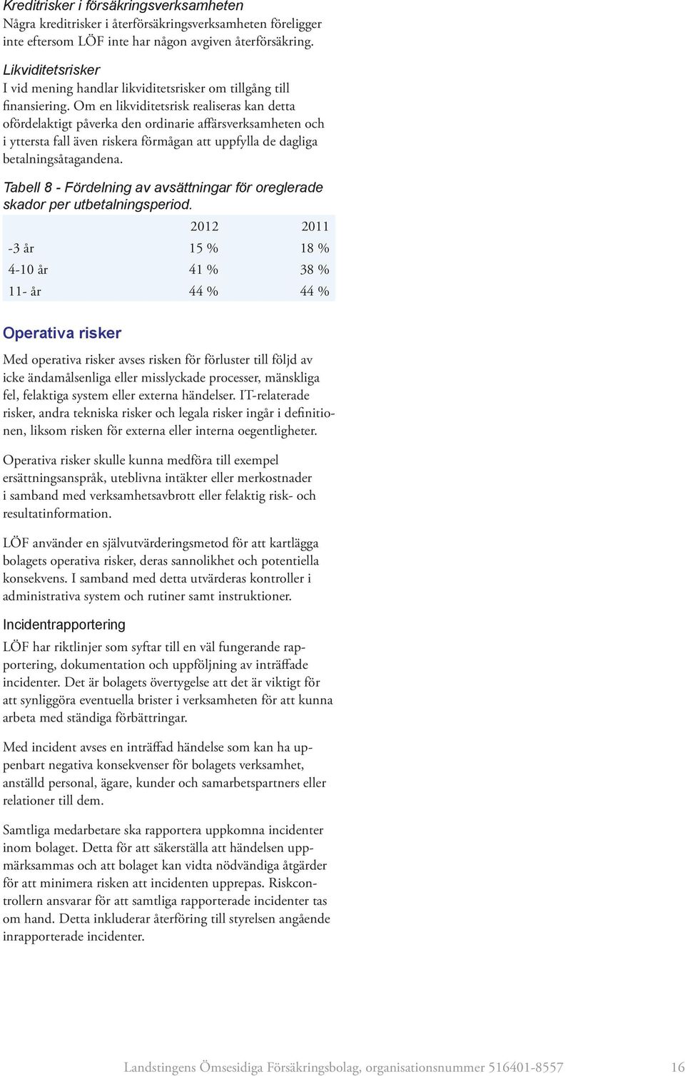 Om en likviditetsrisk realiseras kan detta ofördelaktigt påverka den ordinarie affärsverksamheten och i yttersta fall även riskera förmågan att uppfylla de dagliga betalningsåtagandena.