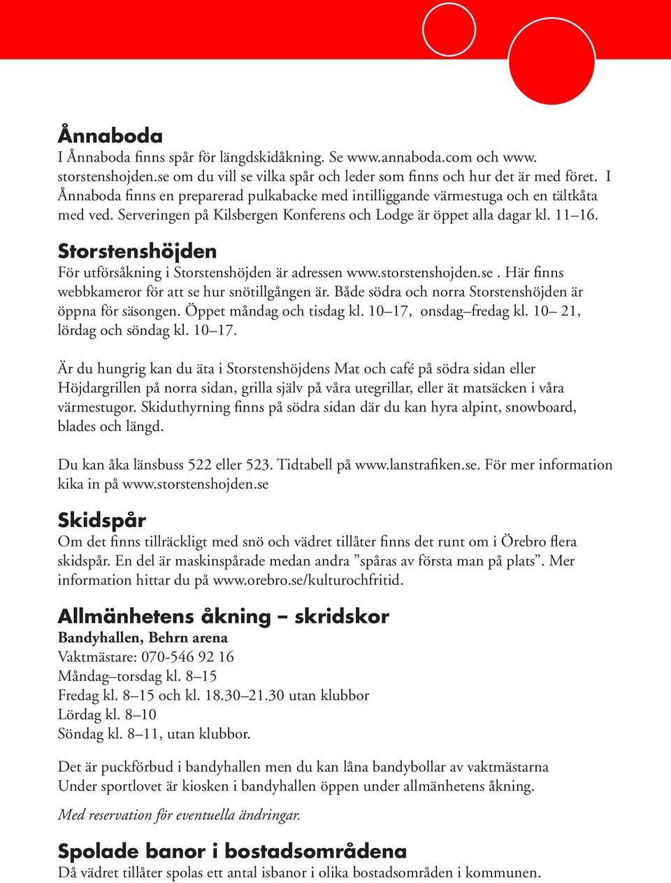 Storstenshöjden För utförsåkning i Storstenshöjden är adressen www.storstenshojden.se. Här finns webbkameror för att se hur snötillgången är.