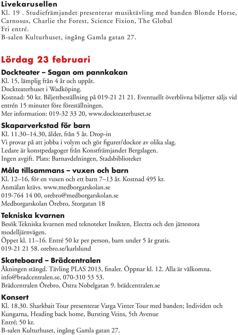 Biljettbeställning på 019-21 21 21. Eventuellt överblivna biljetter säljs vid entrén 15 minuter före föreställningen. Mer information: 019-32 33 20, www.dockteaterhuset.se Skaparverkstad för barn Kl.