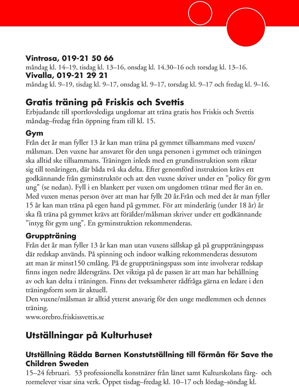 Gym Från det år man fyller 13 år kan man träna på gymmet tillsammans med vuxen/ målsman. Den vuxne har ansvaret för den unga personen i gymmet och träningen ska alltid ske tillsammans.