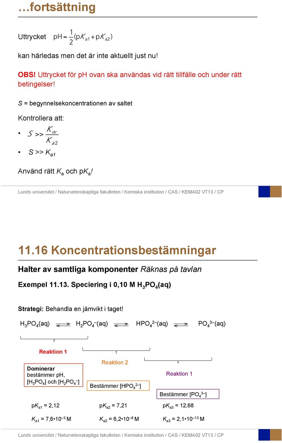 16 Koncentrationsbestämningar Halter av samtliga komponenter Räknas på tavlan Exempel 11.13. Speciering i 0,10 M H 3 PO 4 (aq) Strategi: Behandla en jämvikt i taget!