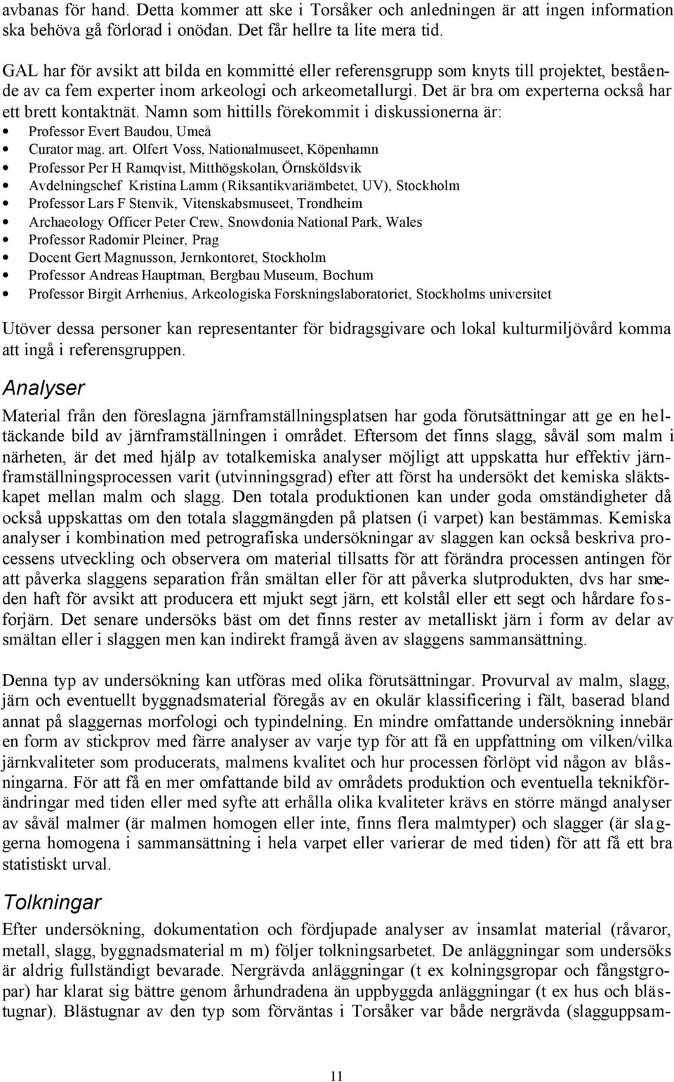 Det är bra om experterna också har ett brett kontaktnät. Namn som hittills förekommit i diskussionerna är: Professor Evert Baudou, Umeå Curator mag. art.