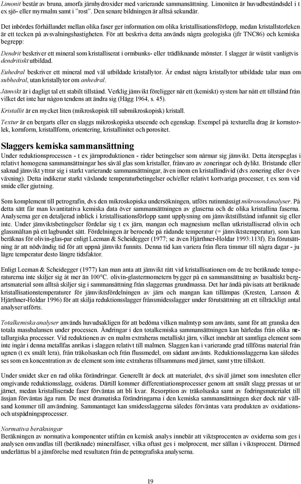 För att beskriva detta används några geologiska (jfr TNC86) och kemiska begrepp: Dendrit beskriver ett mineral som kristalliserat i ormbunks- eller trädliknande mönster.