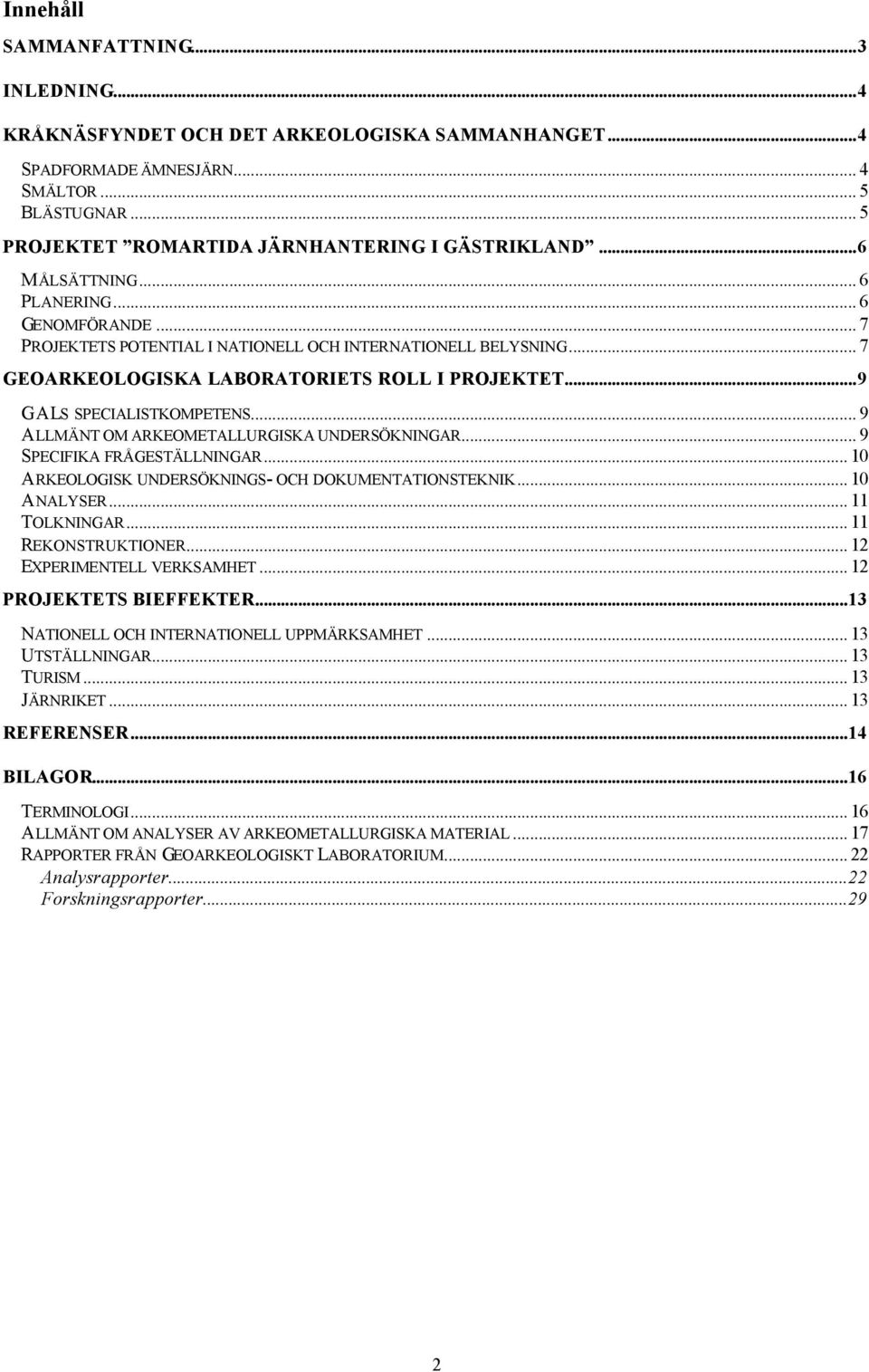 .. 9 ALLMÄNT OM ARKEOMETALLURGISKA UNDERSÖKNINGAR... 9 SPECIFIKA FRÅGESTÄLLNINGAR... 10 ARKEOLOGISK UNDERSÖKNINGS- OCH DOKUMENTATIONSTEKNIK... 10 ANALYSER... 11 TOLKNINGAR... 11 REKONSTRUKTIONER.