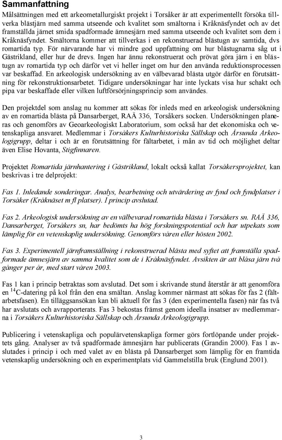 För närvarande har vi mindre god uppfattning om hur blästugnarna såg ut i Gästrikland, eller hur de drevs.