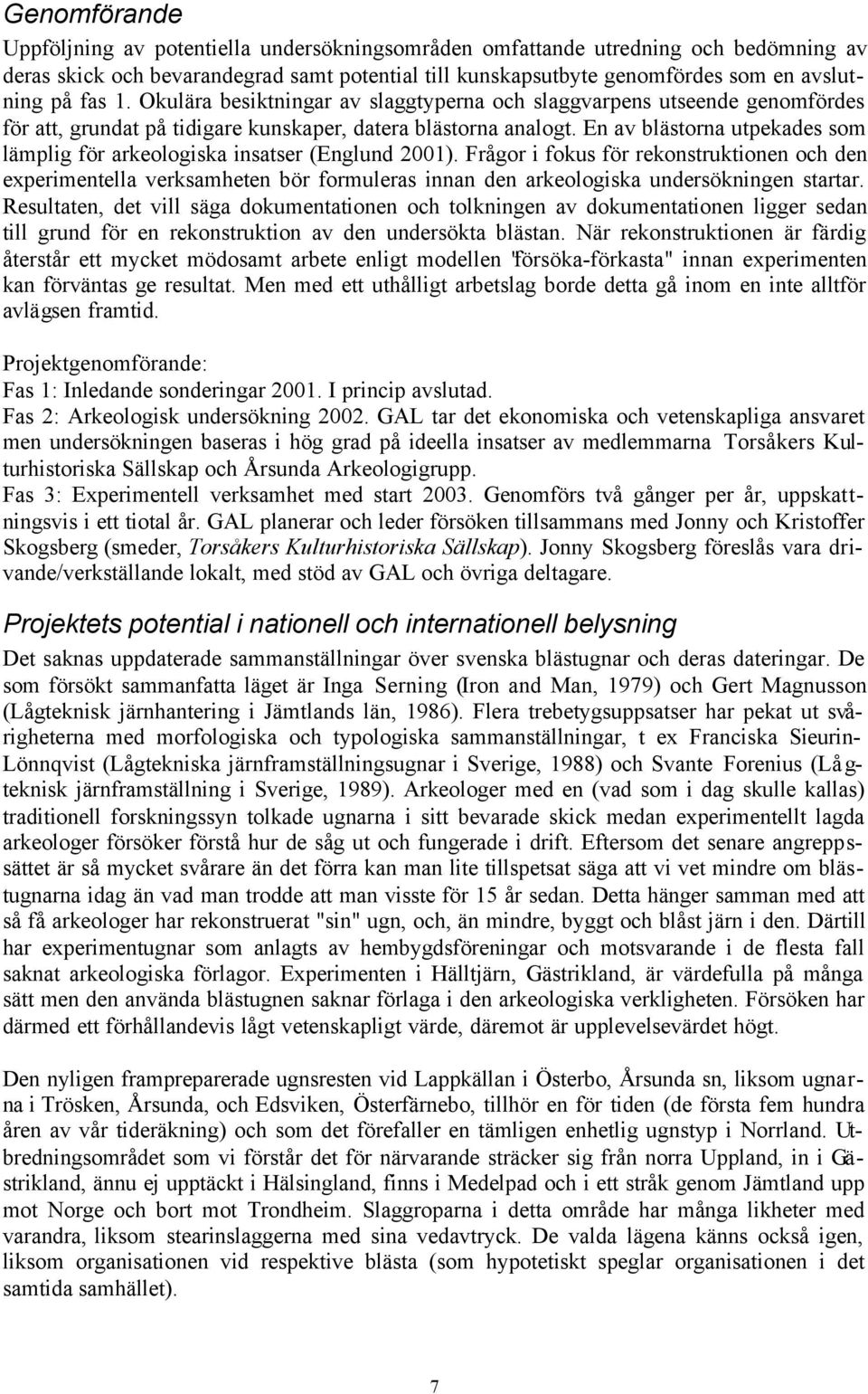En av blästorna utpekades som lämplig för arkeologiska insatser (Englund 2001).