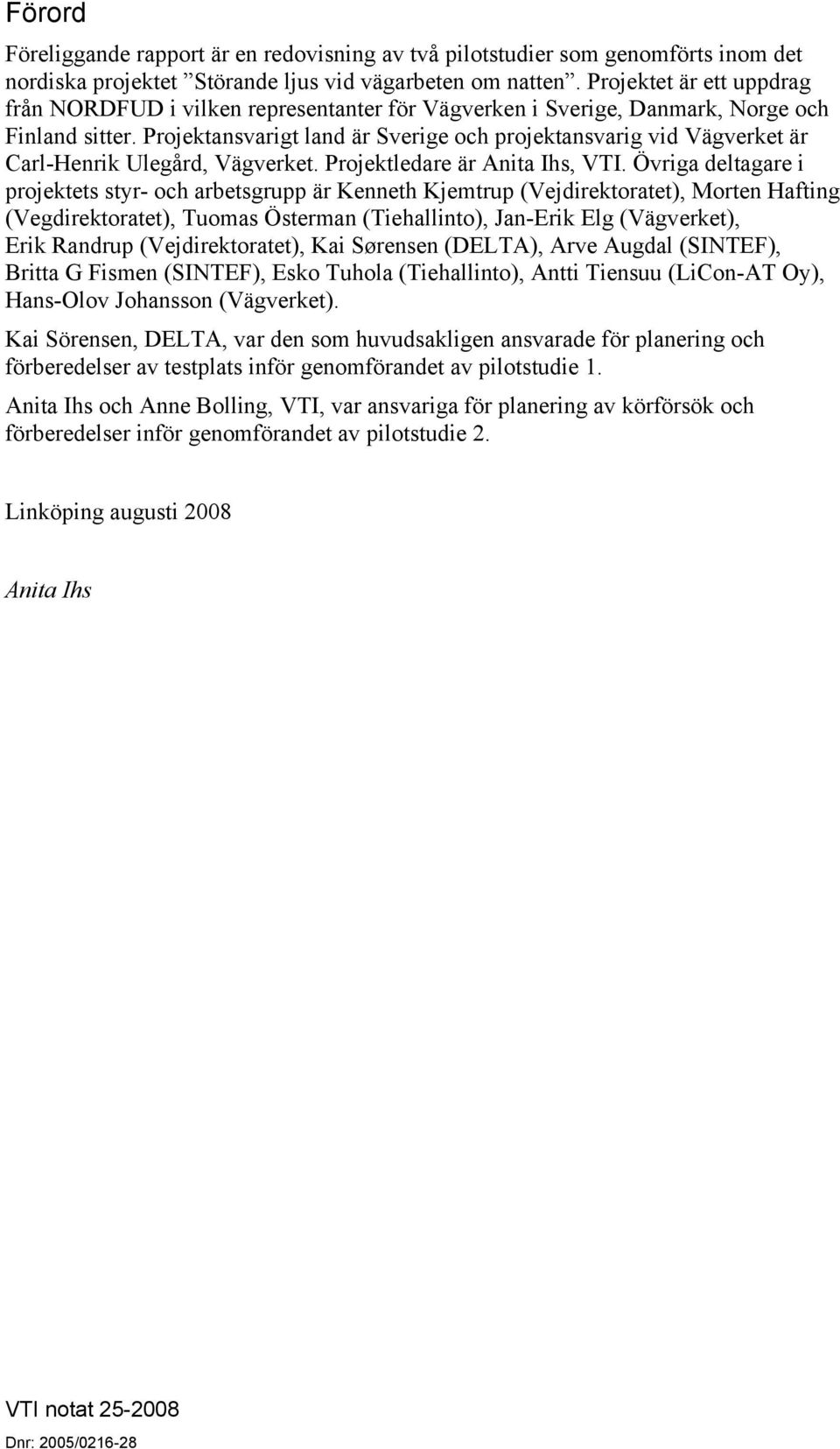 Projektansvarigt land är Sverige och projektansvarig vid Vägverket är Carl-Henrik Ulegård, Vägverket. Projektledare är Anita Ihs, VTI.